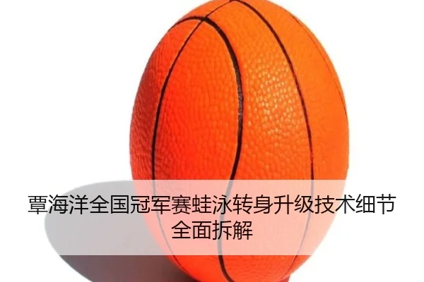 覃海洋全国冠军赛蛙泳转身升级技术细节全面拆解